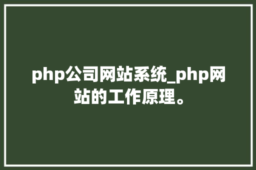 php公司网站系统_php网站的工作原理。 php公司网站系统_php网站的工作原理。 网站建设公司