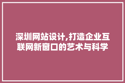 深圳网站设计,打造企业互联网新窗口的艺术与科学