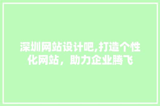 深圳网站设计吧,打造个性化网站，助力企业腾飞