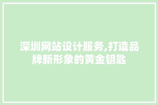 深圳网站设计服务,打造品牌新形象的黄金钥匙