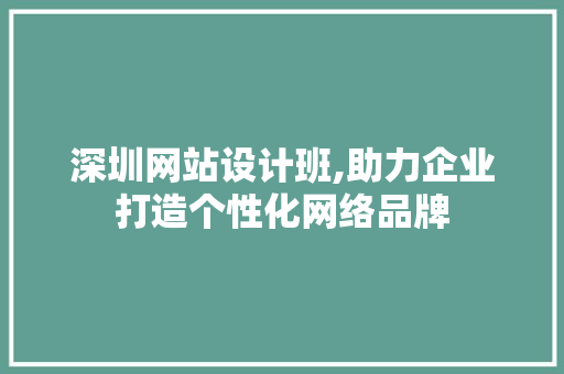 深圳网站设计班,助力企业打造个性化网络品牌