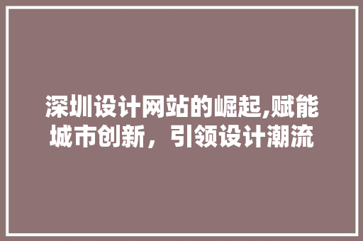深圳设计网站的崛起,赋能城市创新，引领设计潮流
