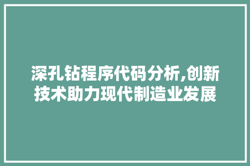 深孔钻程序代码分析,创新技术助力现代制造业发展