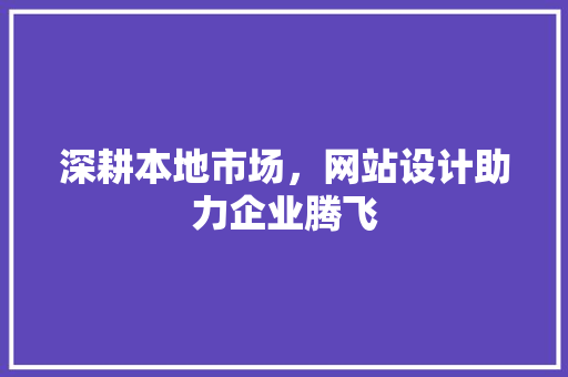 深耕本地市场，网站设计助力企业腾飞
