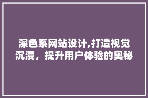 深色系网站设计,打造视觉沉浸，提升用户体验的奥秘