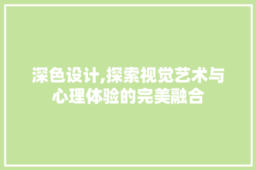 深色设计,探索视觉艺术与心理体验的完美融合