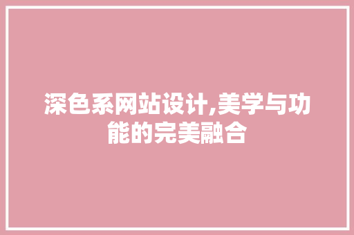 深色系网站设计,美学与功能的完美融合