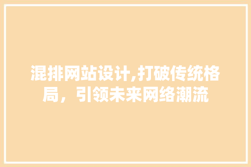 混排网站设计,打破传统格局，引领未来网络潮流