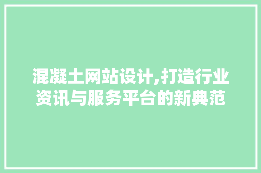 混凝土网站设计,打造行业资讯与服务平台的新典范