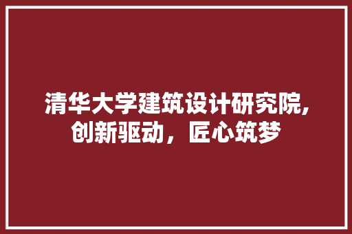 清华大学建筑设计研究院,创新驱动，匠心筑梦