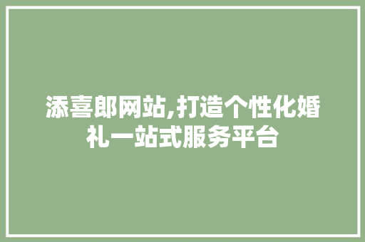 添喜郎网站,打造个性化婚礼一站式服务平台