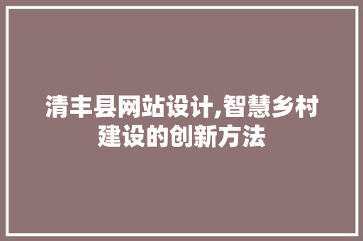 清丰县网站设计,智慧乡村建设的创新方法