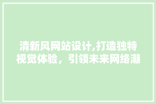 清新风网站设计,打造独特视觉体验，引领未来网络潮流