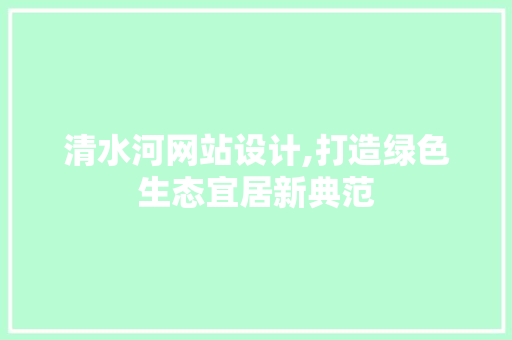 清水河网站设计,打造绿色生态宜居新典范