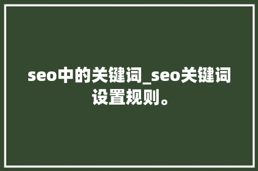 seo中的关键词_seo关键词设置规则。 seo中的关键词_seo关键词设置规则。 SEO关键词