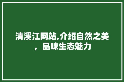 清溪江网站,介绍自然之美，品味生态魅力