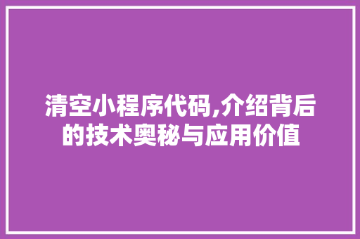 清空小程序代码,介绍背后的技术奥秘与应用价值
