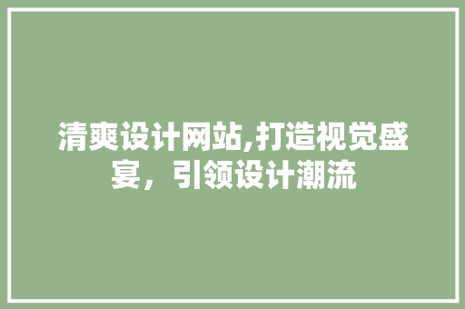 清爽设计网站,打造视觉盛宴，引领设计潮流