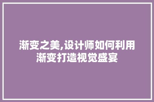 渐变之美,设计师如何利用渐变打造视觉盛宴