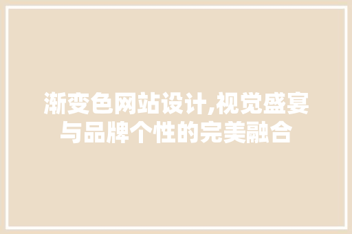 渐变色网站设计,视觉盛宴与品牌个性的完美融合
