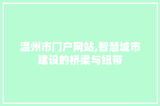 温州市门户网站,智慧城市建设的桥梁与纽带