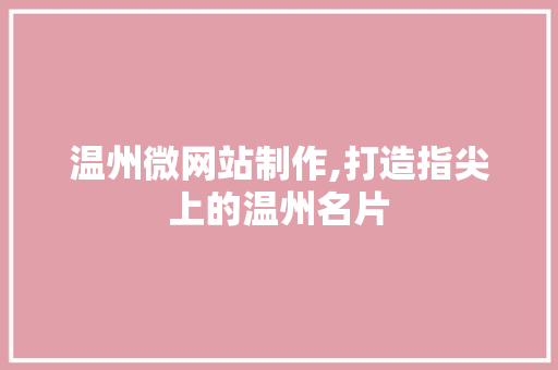 温州微网站制作,打造指尖上的温州名片