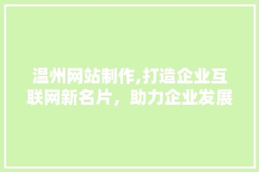 温州网站制作,打造企业互联网新名片，助力企业发展新篇章