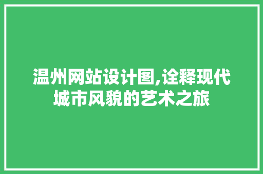 温州网站设计图,诠释现代城市风貌的艺术之旅