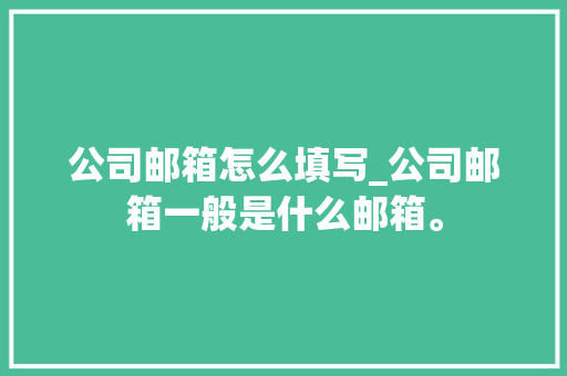 公司邮箱怎么填写_公司邮箱一般是什么邮箱。 公司邮箱怎么填写_公司邮箱一般是什么邮箱。 网站建设公司