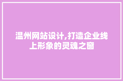 温州网站设计,打造企业线上形象的灵魂之窗