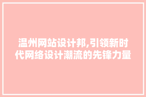 温州网站设计邦,引领新时代网络设计潮流的先锋力量