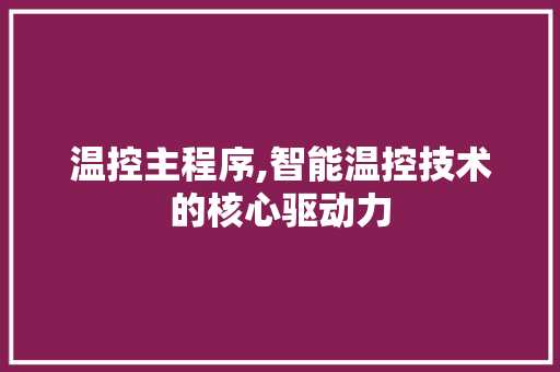 温控主程序,智能温控技术的核心驱动力
