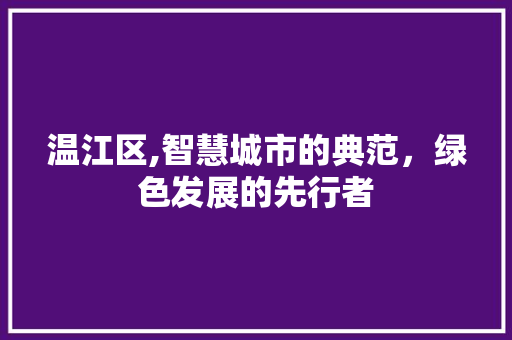 温江区,智慧城市的典范，绿色发展的先行者