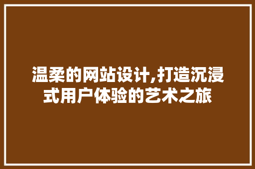 温柔的网站设计,打造沉浸式用户体验的艺术之旅