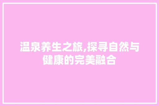 温泉养生之旅,探寻自然与健康的完美融合