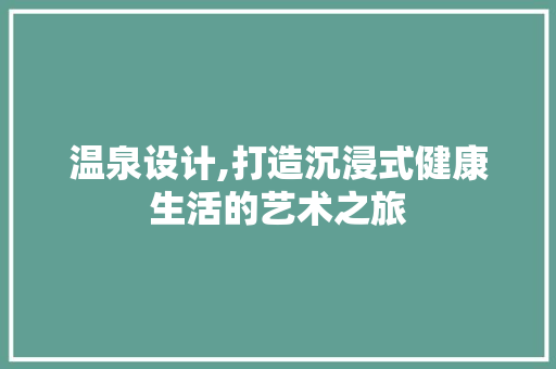 温泉设计,打造沉浸式健康生活的艺术之旅