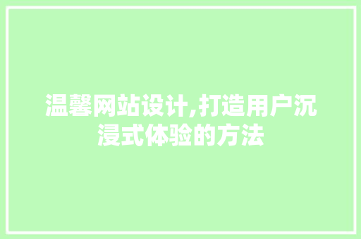 温馨网站设计,打造用户沉浸式体验的方法 温馨网站设计,打造用户沉浸式体验的方法 百度SEO