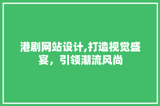 港剧网站设计,打造视觉盛宴，引领潮流风尚