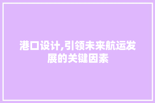 港口设计,引领未来航运发展的关键因素