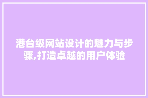 港台级网站设计的魅力与步骤,打造卓越的用户体验