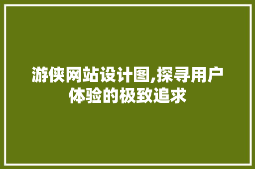 游侠网站设计图,探寻用户体验的极致追求