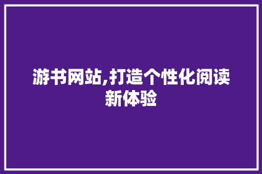 游书网站,打造个性化阅读新体验