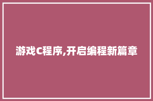 游戏C程序,开启编程新篇章