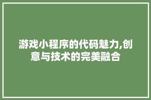 游戏小程序的代码魅力,创意与技术的完美融合