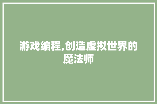 游戏编程,创造虚拟世界的魔法师