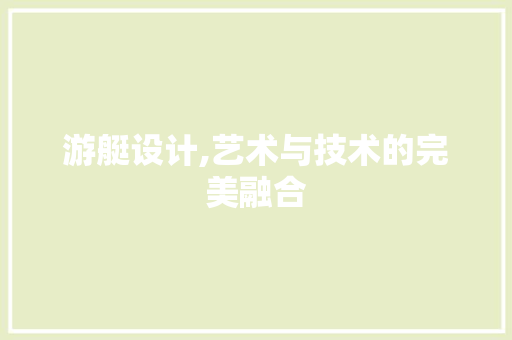 游艇设计,艺术与技术的完美融合