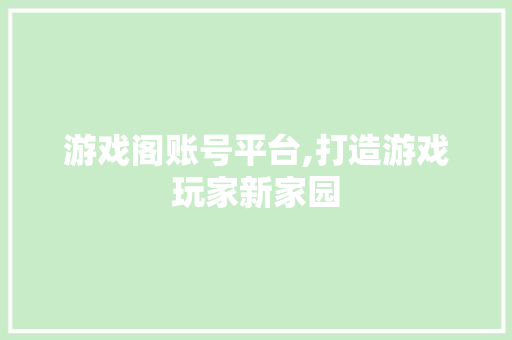 游戏阁账号平台,打造游戏玩家新家园