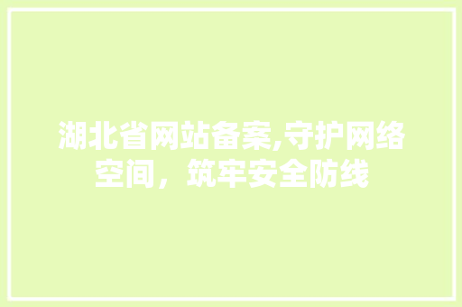 湖北省网站备案,守护网络空间，筑牢安全防线