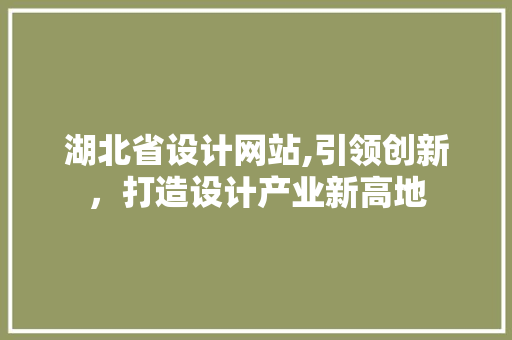 湖北省设计网站,引领创新，打造设计产业新高地