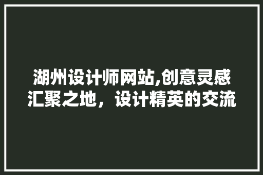 湖州设计师网站,创意灵感汇聚之地，设计精英的交流平台